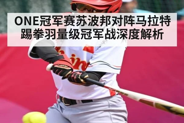 ONE冠军赛苏波邦对阵马拉特踢拳羽量级冠军战深度解析