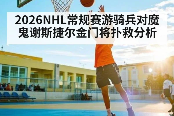 2026NHL常规赛游骑兵对魔鬼谢斯捷尔金门将扑救分析